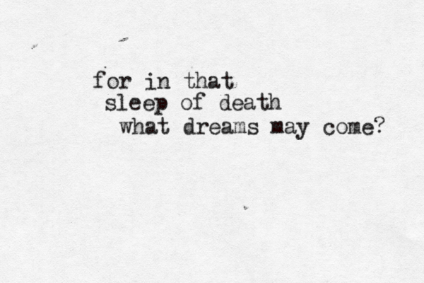 for in that sleep of death what dreams may come? 