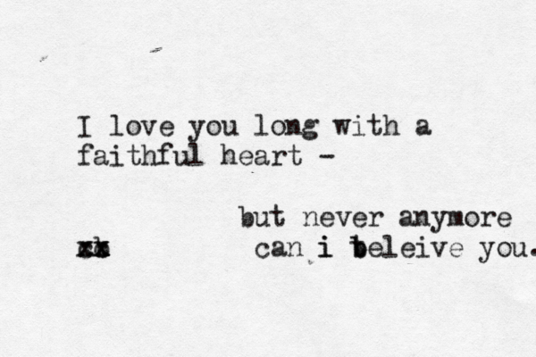 I love you long with a faithful heart - but never anymore b x x x x x c c can i i t b beleive you. 