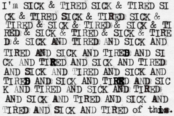 I'm SICK & TIRED SICK & TIRED SI CK & TIRED SICK & TIRED SICK & TIRED & SICK & TIRED & SICK & TI RED & SICK & TIRED & SICK & TIRE D & SICK AND TIRED AND SICK AND TIRED AND SICK AND TIRES D D D S AND SI CK AND TIEE R R R D AND SICK AND TIRED AND SICK AND TIRED AND SICK AND TIRES D D D S D D D AND SICK AND TIEW R R R RE E E ED AND SIC K AND TIRED AND SICK AND TIRED AND SICK AND TIRED AND SICK AND TIRED AND SICK AND TIRED of tho i i i i i is. 