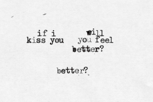 if i kiss you ei w ll you feel better? better? 