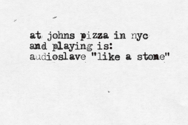 at johns pizza in nyc and playing is : audioslave "like a stone" 