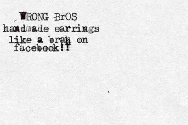 WRONG BrOS handmade earrings like a brah on facebook!! h h