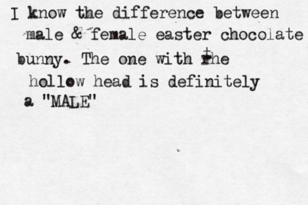 I know the difference between male & female easter chocolate bunny. The one with rhe t hollow head is definitely a "MALE" 