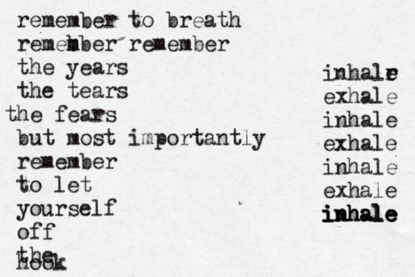 remember to breath remeb m mber remember the years the tears he t fears but most importantly remember to let yourself off the hook inhalr e e exhale inhale exhale inhale exhale i i in n nh h ha a al l le e e 