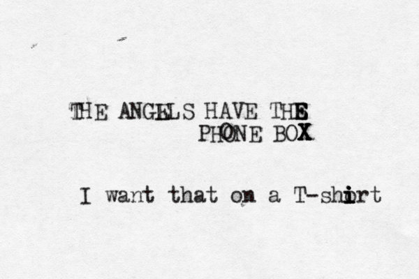 THE ANGL ELS HAVE THS E E E PHONE BOX X X X O T I want that on a T-short i i i i 