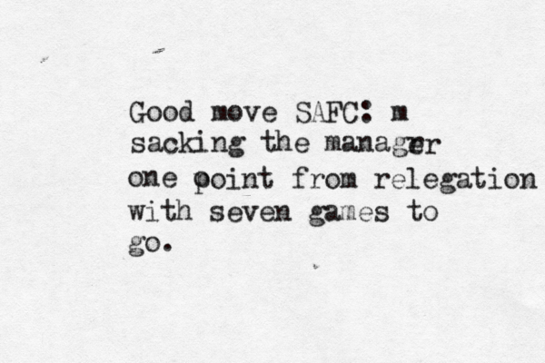 Good move SAFC: m sacking the managr er one o point from relegation with seven games to go.