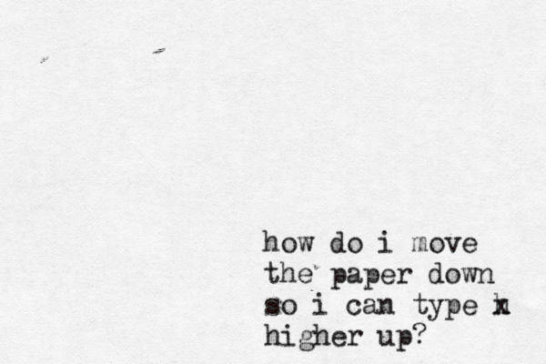 how do i move the paper down so i can type h x higher up?