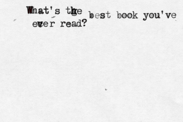 What's tge h h h best book you've ece v v r read? 