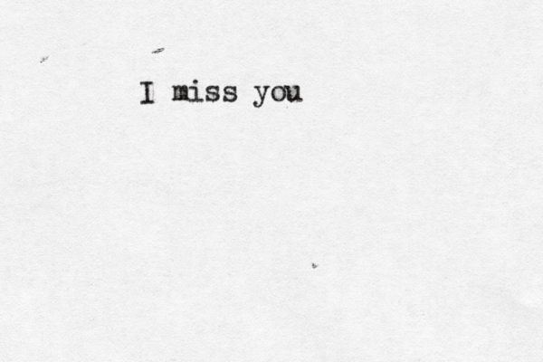 I miss you 