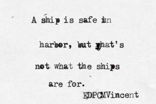A ship is safe m in harbor, but yhat's t t not what the ships are for. EDPCMVincent 