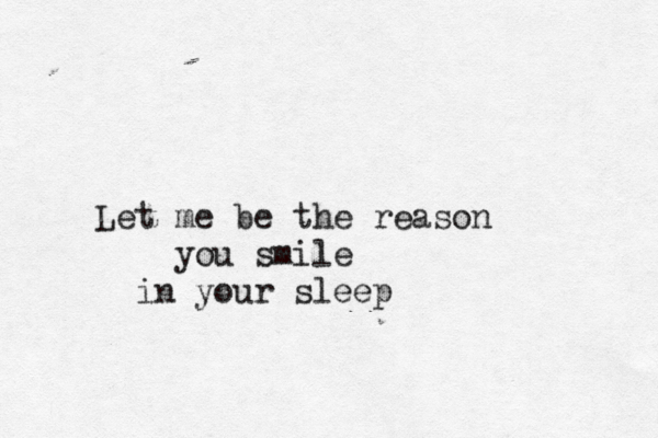 Let me be the reason you smile in your sleep 