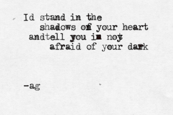 Id stand in the shadows on f your heart an te d ll you im noy t afraid of your dark -ag