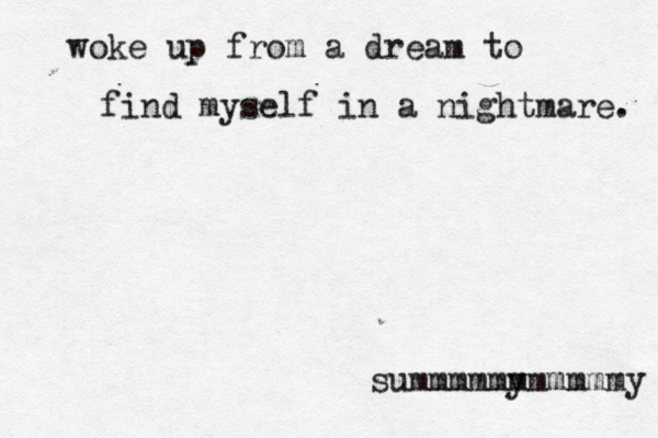 woke up from a dream to find myself in a nightmare. summmmmy mmmmmmy 
