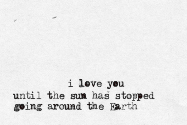 i love you until the sun has stopped going around the Earth 