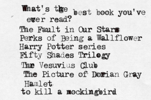 What's tge h h h best book you've ece v v r read? The Fault in Our Stars Perks of Being a Wallflower Harry Potter series Fifty Shades Trilogy Thr e Vesuvius Club The Picture of Dorian Gray Hamlet to kill a mockingbird