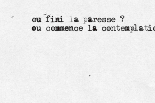 ou fini la paresse ? où u commence la contemplation 