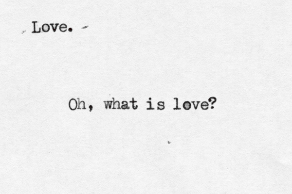 <<<<<< i oi Love. Oh, what is love? 
