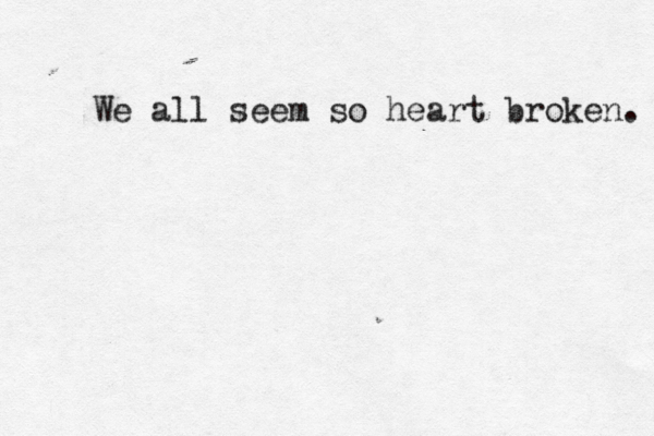 We all seem so heart broken. 