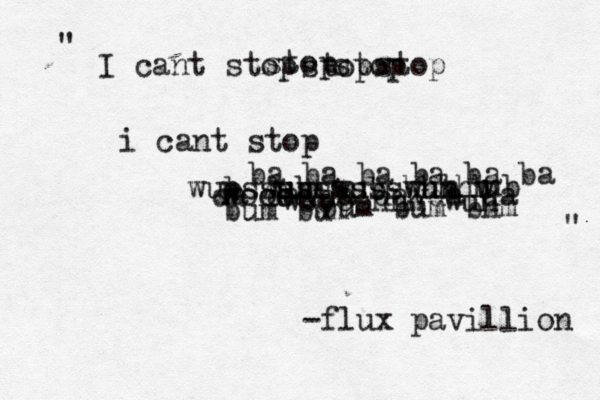 I cant stop stop stop stop stop i cant stop wub wub wub wun w b ub ba ba ba ba ba ba da davda davda da pssssssssshhhhh wooo woooshhh wun bum bum bum bum bum bhm -flux pavillion " " 