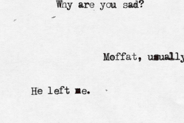 Why are you sad? He left me. Moffat, usually 