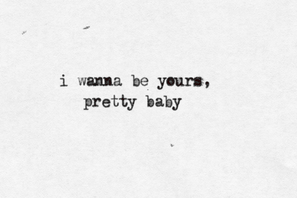 i wanna be yours, pretty baby