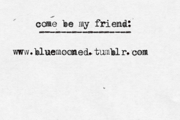 www.bluemooned.tumblr.com come be my friend: ----------------- 