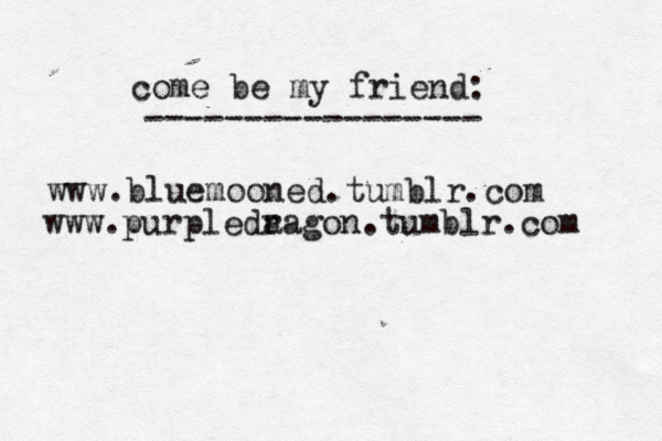 www.bluemooned.tumblr.com come be my friend: ----------------- www.purpleda ragon.tumblr.com 