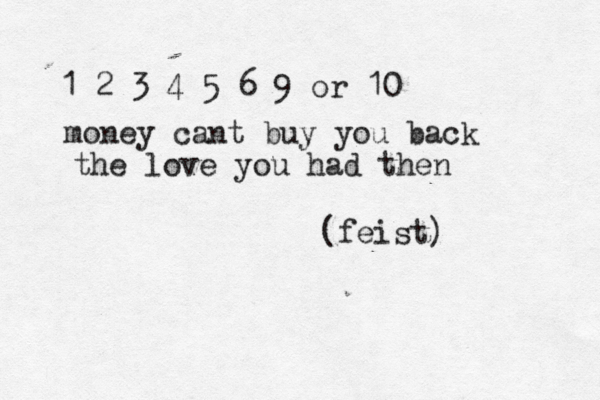 1 2 3 4 5 6 9 or 10 money cant buy you back the love you had then (feist) 