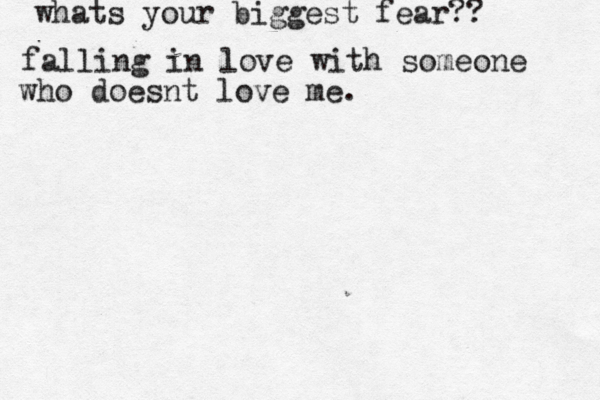 whats your biggest fear?? falling in love with someone who doesnt love me. 