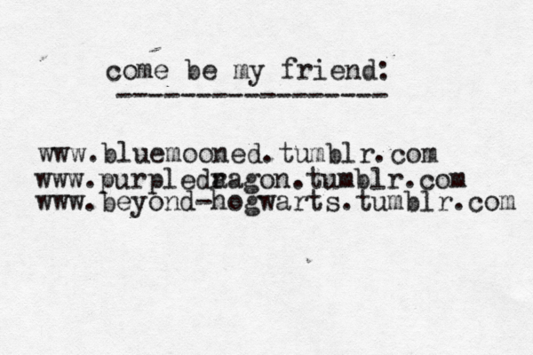 www.bluemooned.tumblr.com come be my friend: ----------------- www.purpleda ragon.tumblr.com www.beyond-hogwarts.tumblr.com 