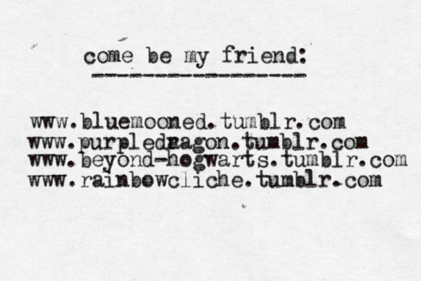 www.bluemooned.tumblr.com come be my friend: ----------------- www.purpleda ragon.tumblr.com www.beyond-hogwarts.tumblr.com www.rainbowcliche.tumblr.com 