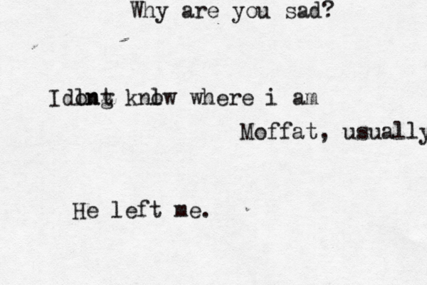 Why are you sad? He left me. Moffat, usually Idln ong t knl ow where i am 