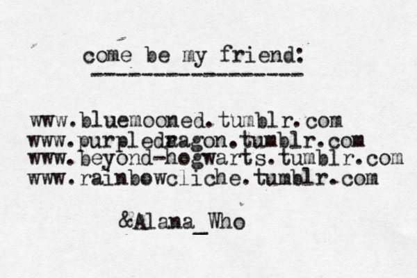 www.bluemooned.tumblr.com come be my friend: ----------------- www.purpleda ragon.tumblr.com www.beyond-hogwarts.tumblr.com www.rainbowcliche.tumblr.com &Alana_Who