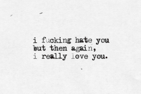 i fucking hate you but then again, i really love you. 