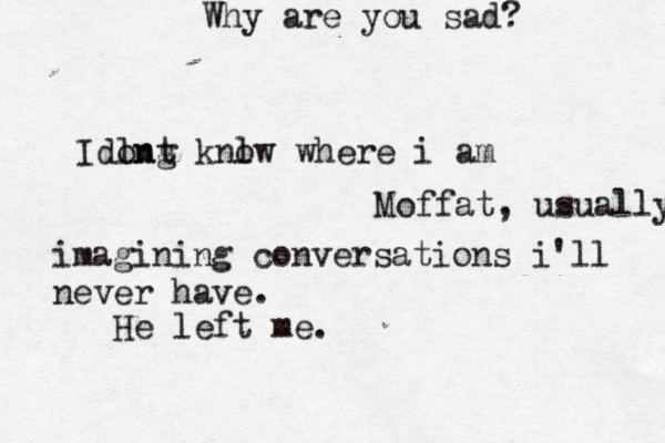 Why are you sad? He left me. Moffat, usually Idln ong t knl ow where i am >>>>>>> imagining conversations i'll never have.
