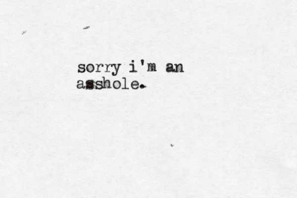 sorry i'm an asshole. 