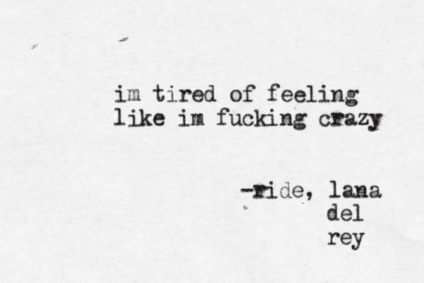 im tired of feeling like im fuckin g crazy -ride, lana del rey 