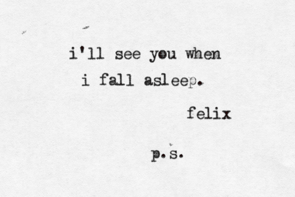 i'll see you when i fall asleep. felix p.s.