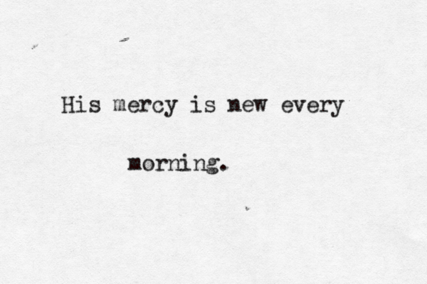 His mercy is new every morning.