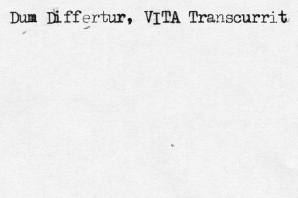 Dum Differtur, VITA Transcurrit 