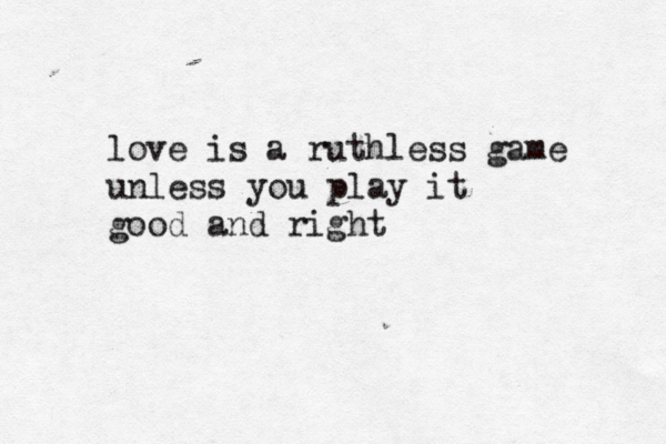 love is a ruthless game unless you play it good and right