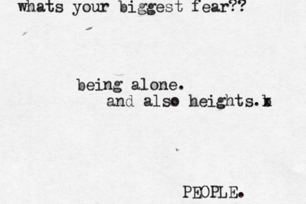 whats your biggest fear?? PEOPLE. being alone . and also heights b .x 