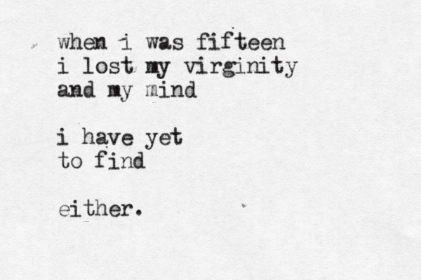 when i was fifteen i lost my virginity and my mind i have yet to find either. 