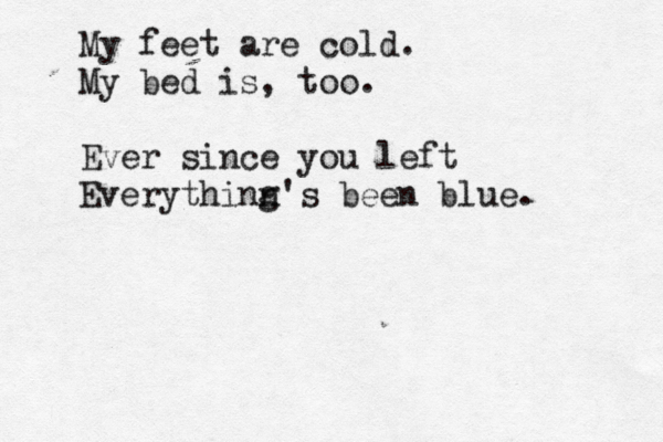My feet are cold. My bed is, too. Ever since you left Everythinn g's been blue. 