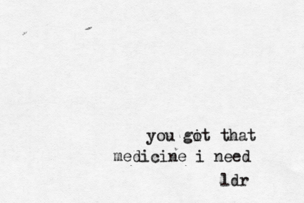 you git o that medicine i need ldr 