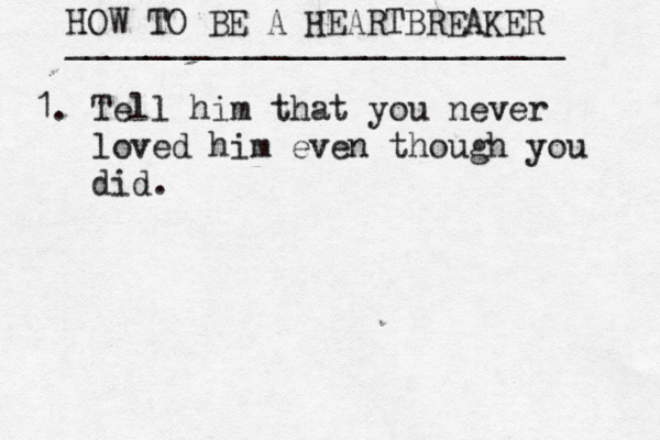 HOW TO BE A HEARTBREAKER _________________________ 1. Tell him that you never •••loved him even though you •••did. 