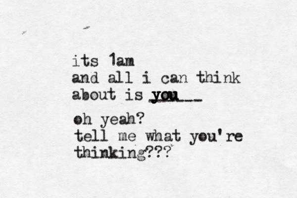 its 1am and all i can think about is you you you you you ------ oh yeah? tell me what you're thinking??? 