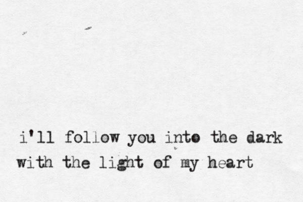i'll follow you into the dark with the light of my heart 