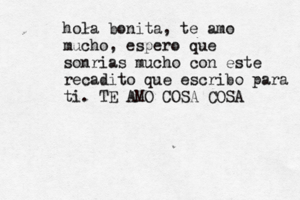 hola bonita, te amo mucho, espero que sonrias mucho con este recadito que escribo para ti. TE AMO COSA COSA 