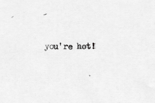 you're hot!